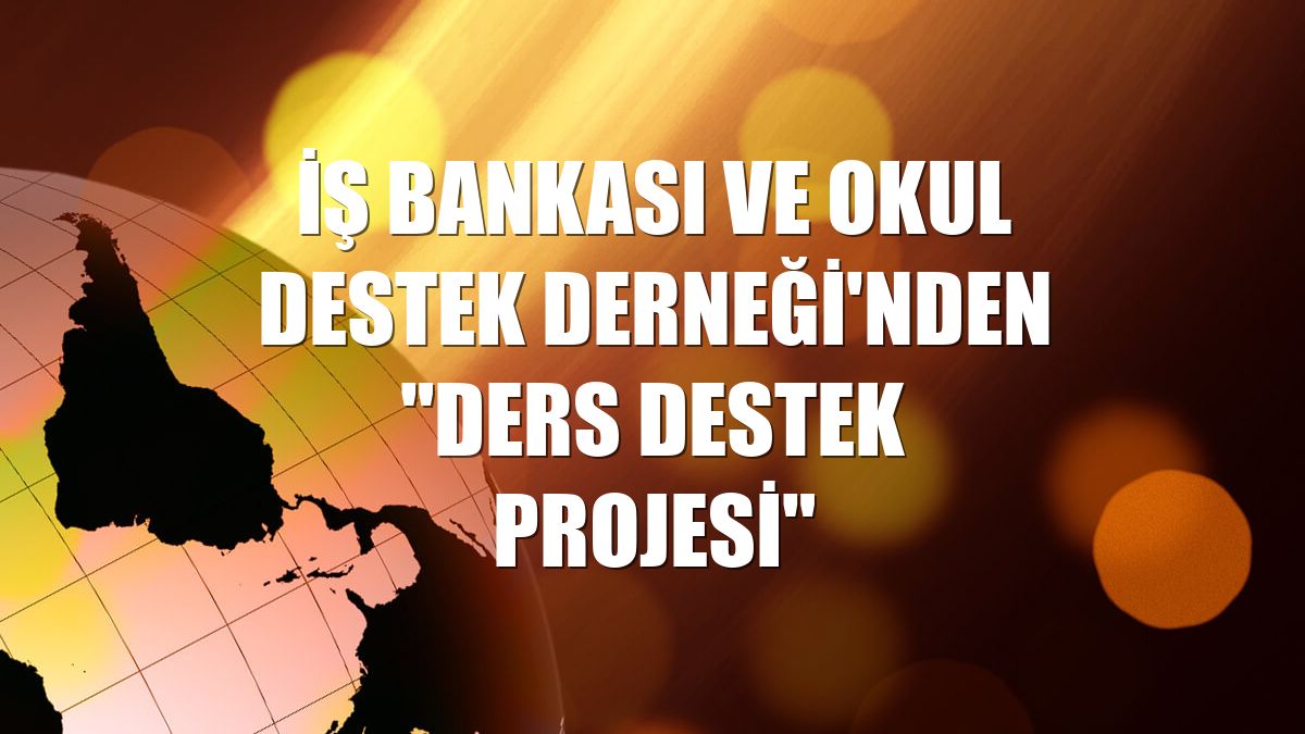 İş Bankası ve Okul Destek Derneği'nden "Ders Destek Projesi"