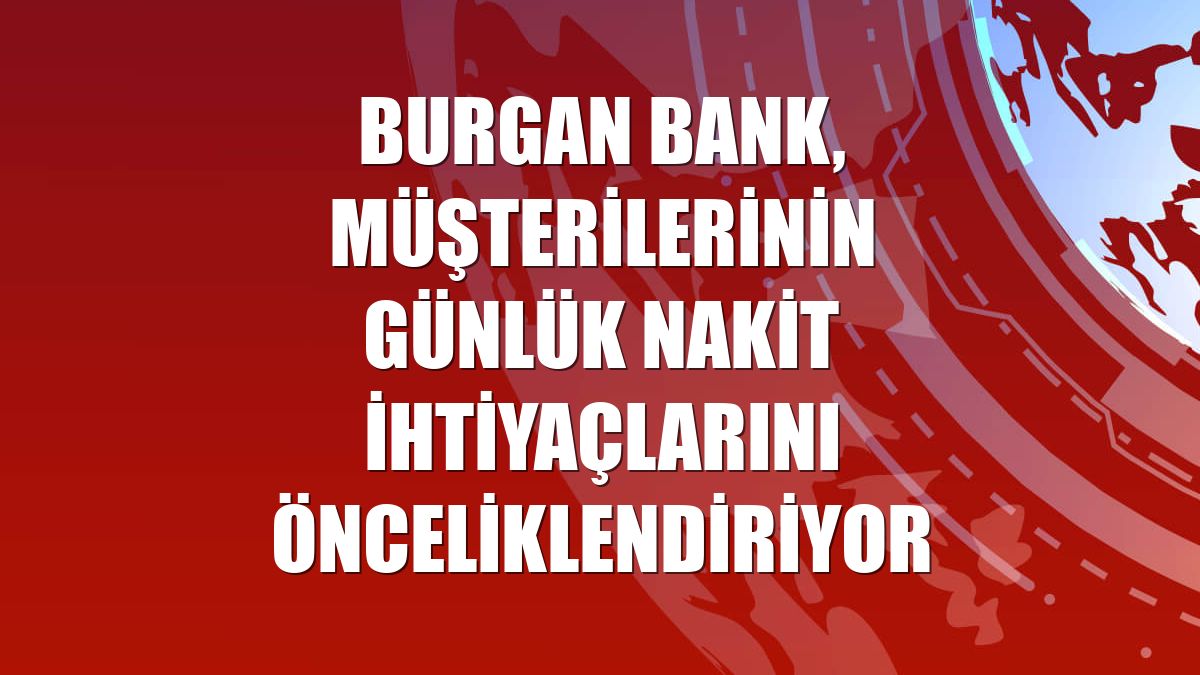 Burgan Bank, müşterilerinin günlük nakit ihtiyaçlarını önceliklendiriyor