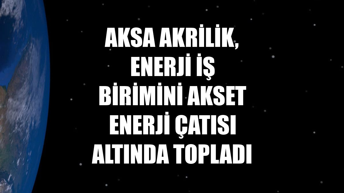 Aksa Akrilik, enerji iş birimini Akset Enerji çatısı altında topladı