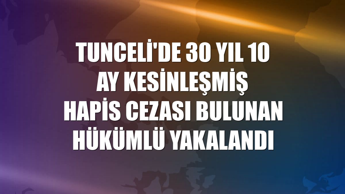 Tunceli'de 30 yıl 10 ay kesinleşmiş hapis cezası bulunan hükümlü yakalandı