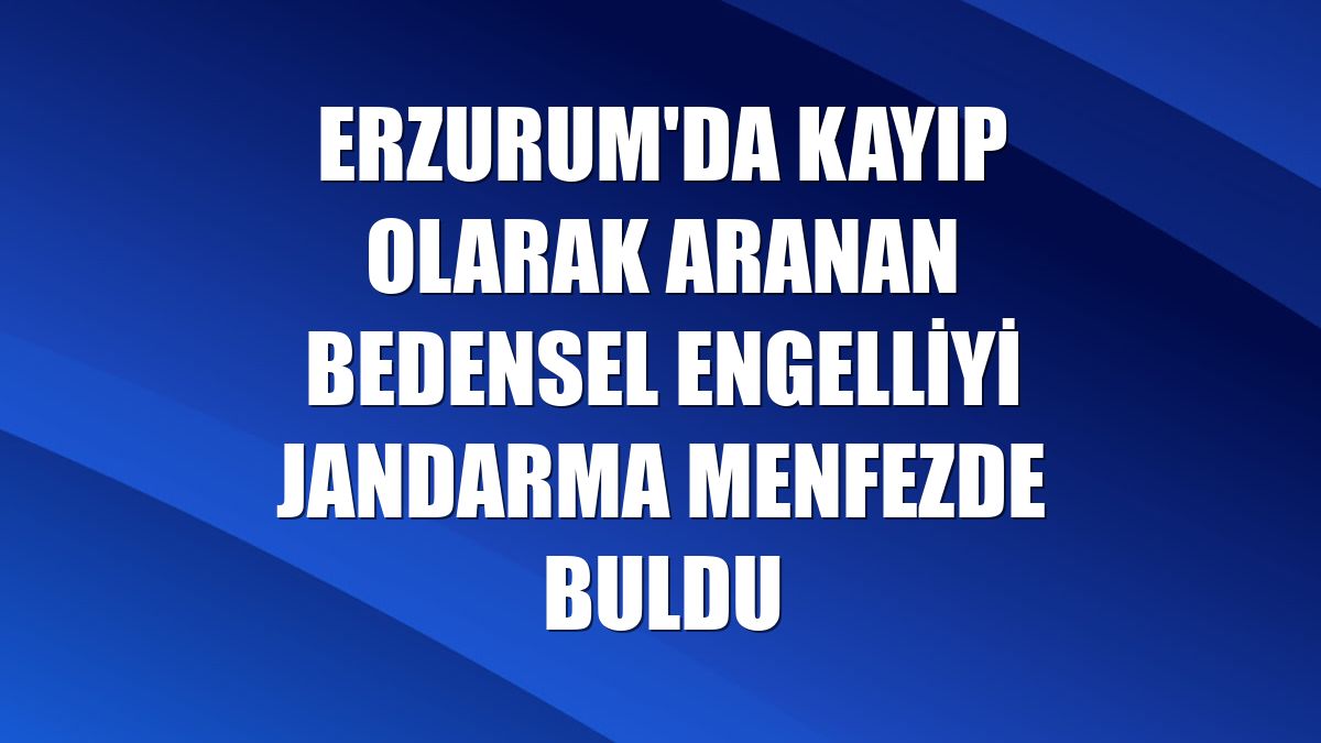Erzurum'da kayıp olarak aranan bedensel engelliyi jandarma menfezde buldu