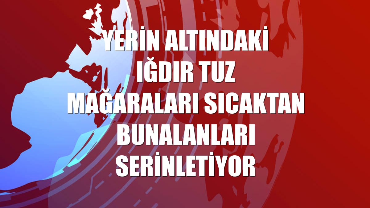 Yerin altındaki Iğdır Tuz Mağaraları sıcaktan bunalanları serinletiyor