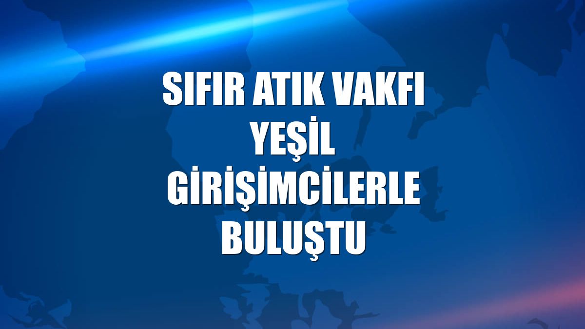 Sıfır Atık Vakfı yeşil girişimcilerle buluştu