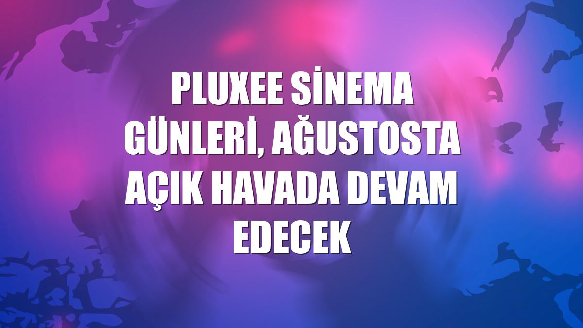 Pluxee Sinema Günleri, ağustosta açık havada devam edecek
