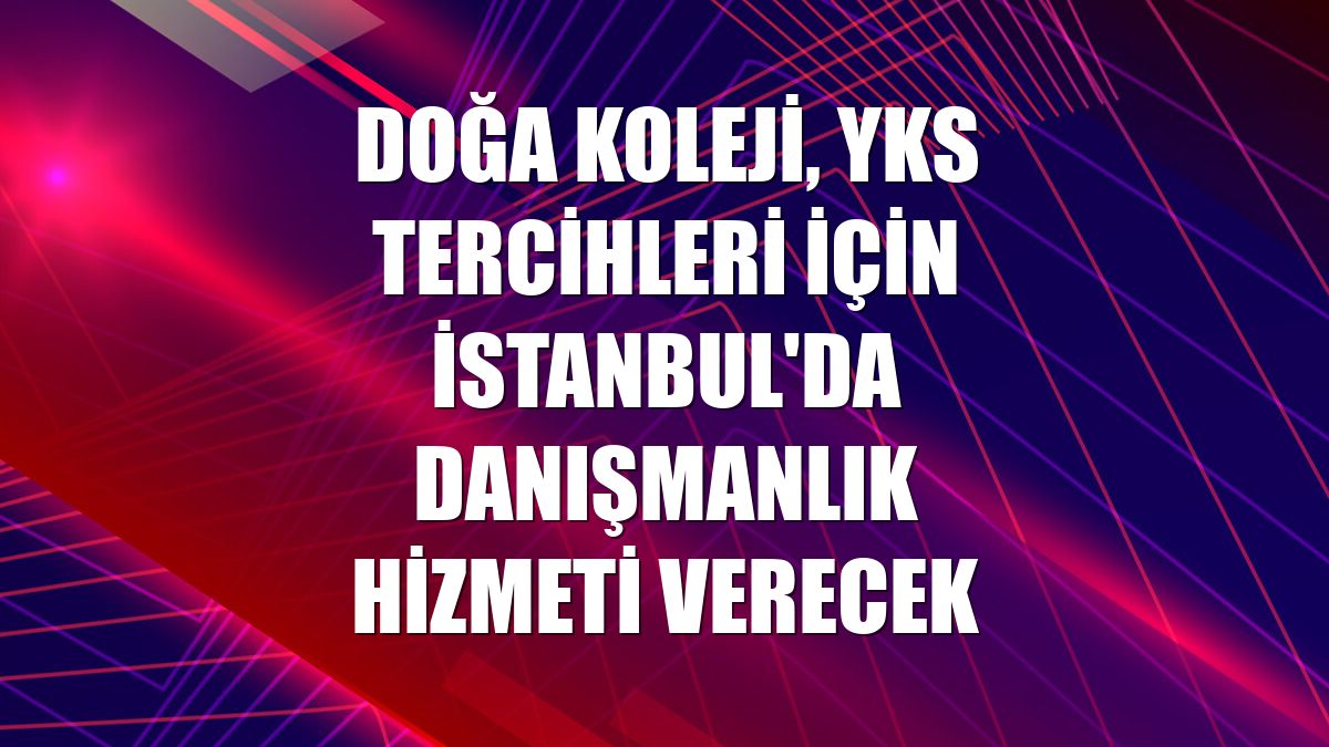 Doğa Koleji, YKS tercihleri için İstanbul'da danışmanlık hizmeti verecek