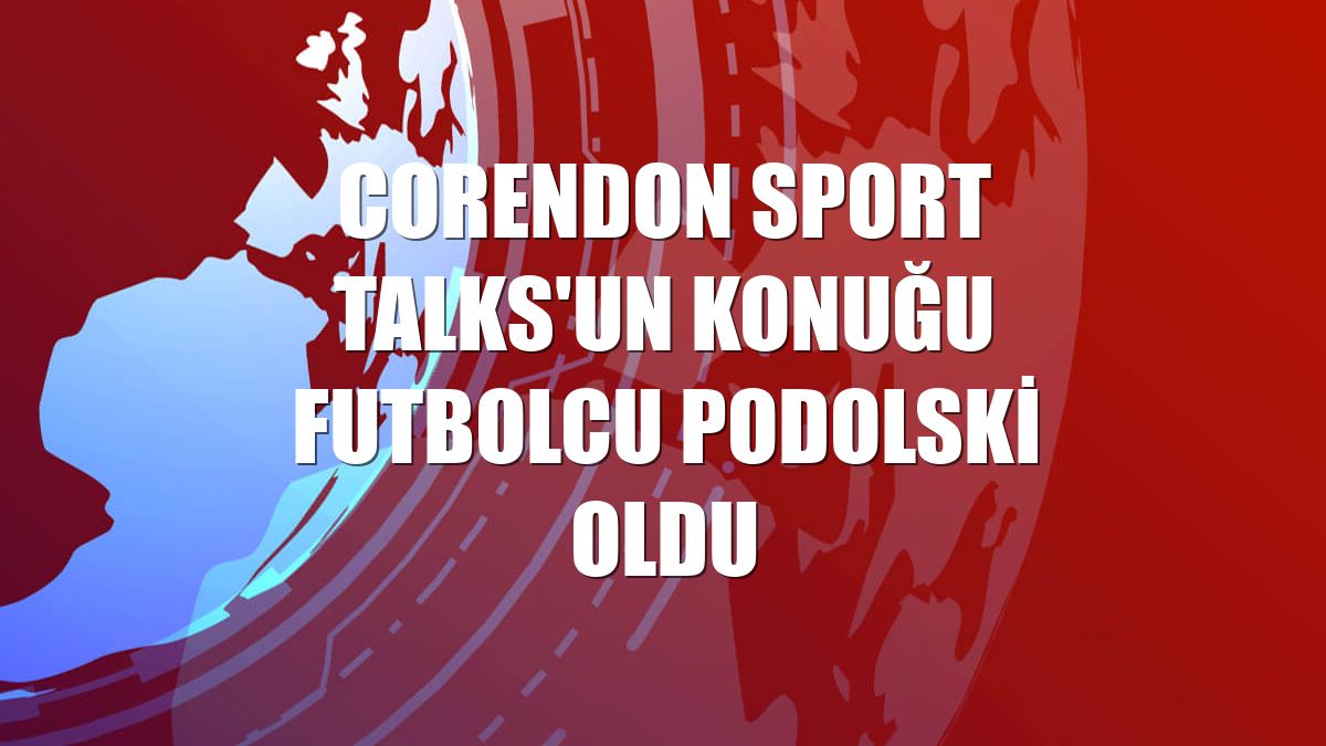 Corendon Sport Talks'un konuğu futbolcu Podolski oldu