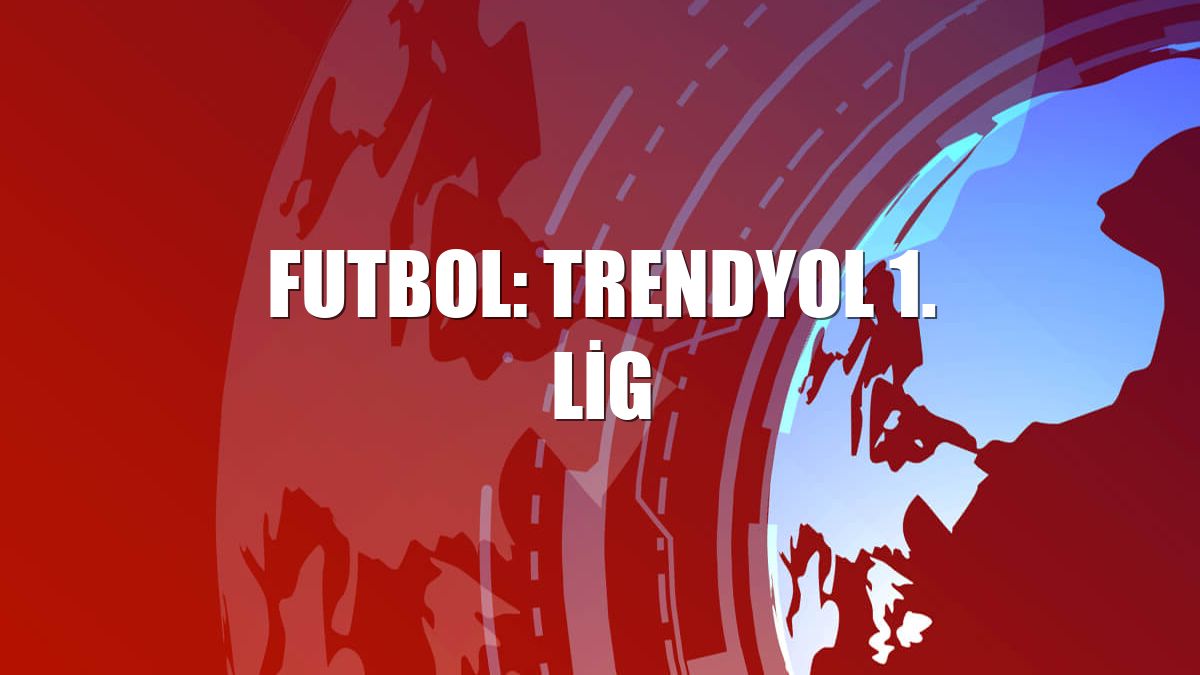 Futbol: Trendyol 1. Lig