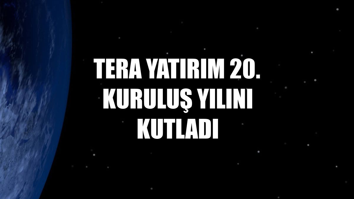 Tera Yatırım 20. kuruluş yılını kutladı