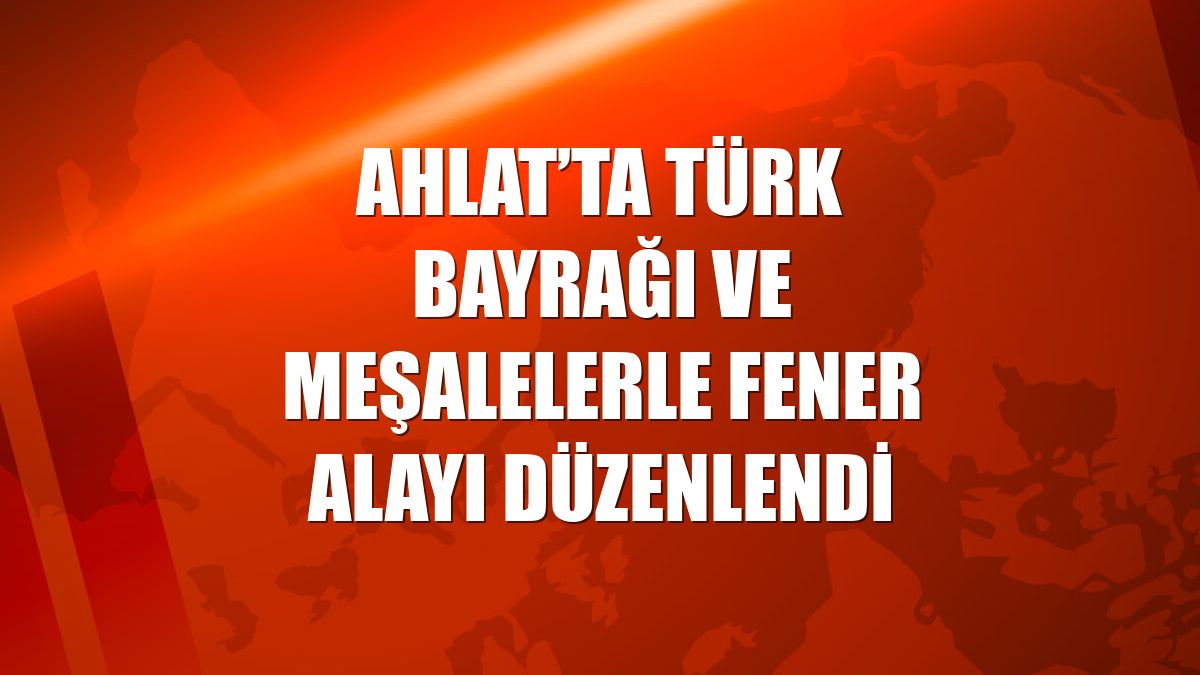 Ahlat’ta Türk bayrağı ve meşalelerle fener alayı düzenlendi
