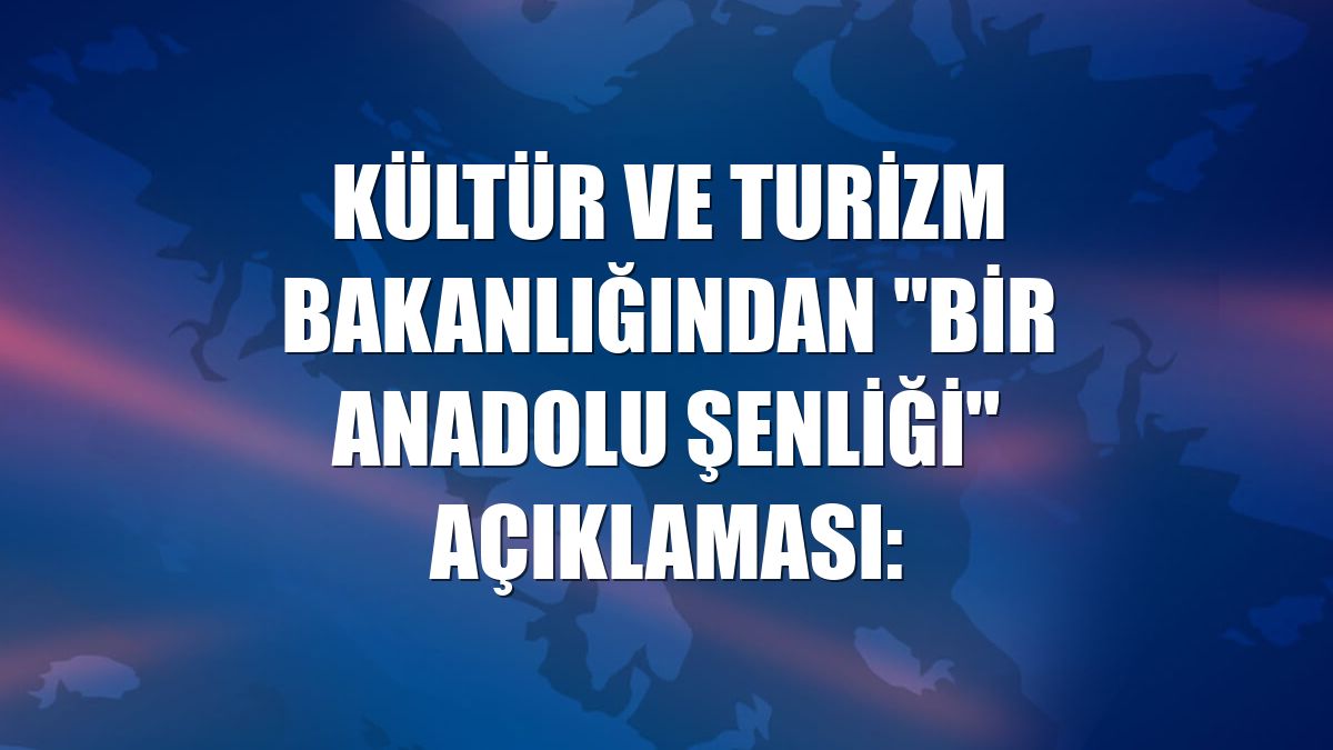 Kültür ve Turizm Bakanlığından "Bir Anadolu Şenliği" açıklaması: