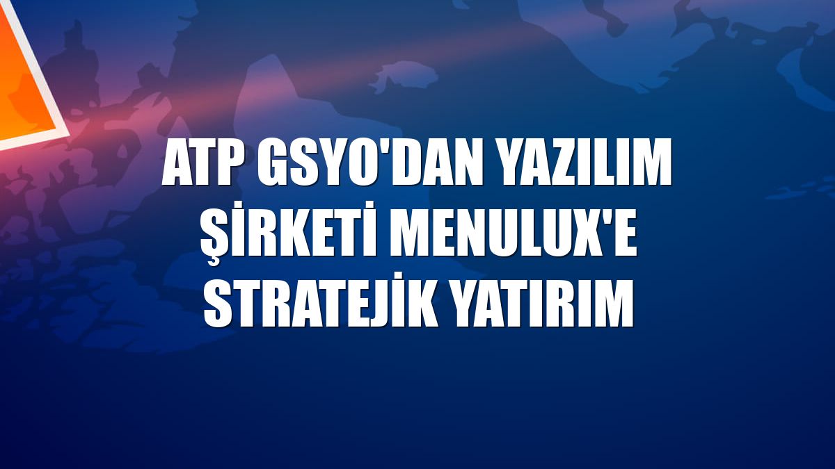 ATP GSYO'dan yazılım şirketi Menulux'e stratejik yatırım