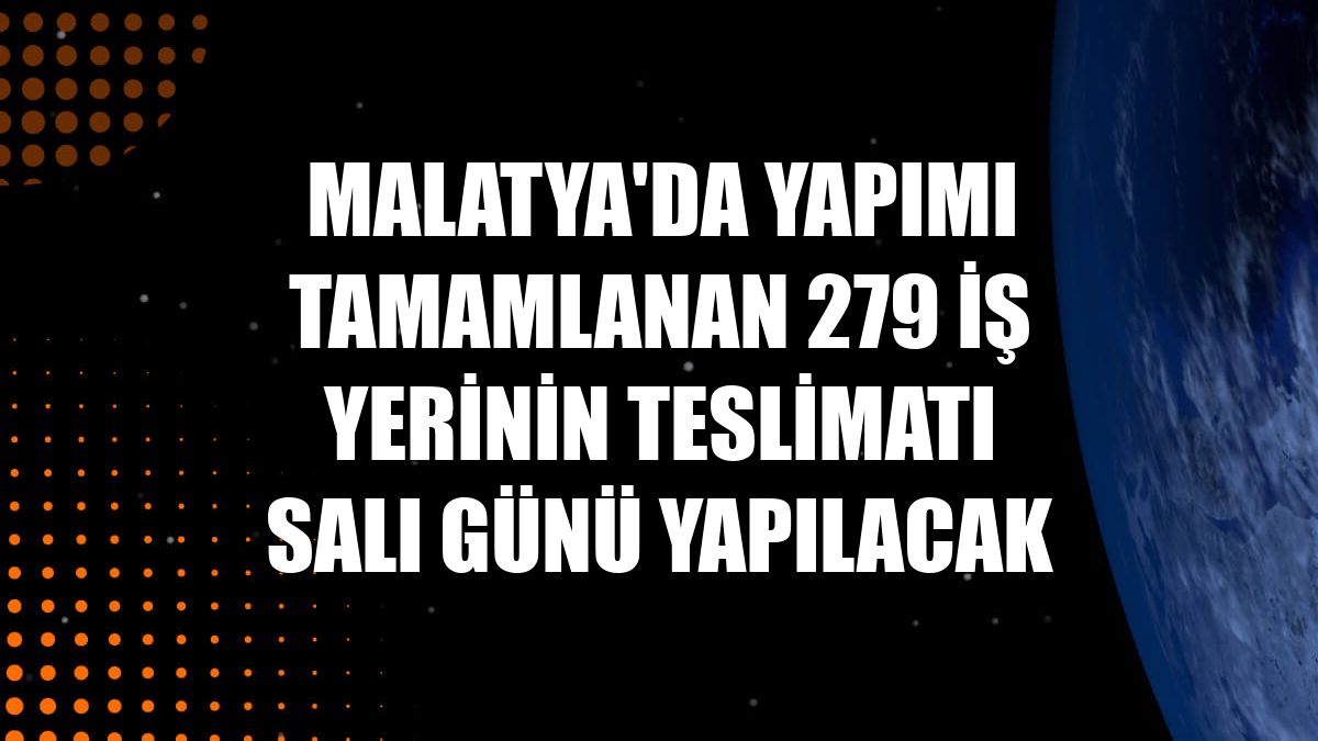 Malatya'da yapımı tamamlanan 279 iş yerinin teslimatı salı günü yapılacak