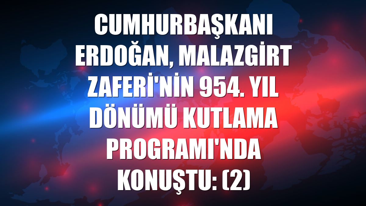 Cumhurbaşkanı Erdoğan, Malazgirt Zaferi'nin 954. Yıl Dönümü Kutlama Programı'nda konuştu: (2)
