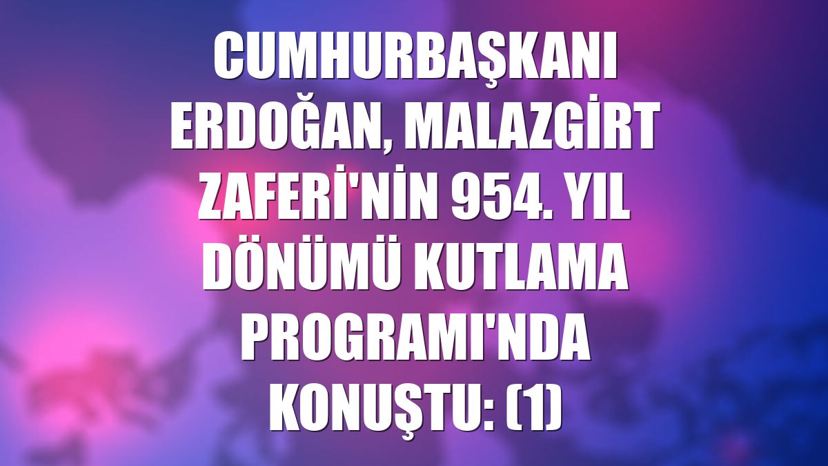 Cumhurbaşkanı Erdoğan, Malazgirt Zaferi'nin 954. Yıl Dönümü Kutlama Programı'nda konuştu: (1)