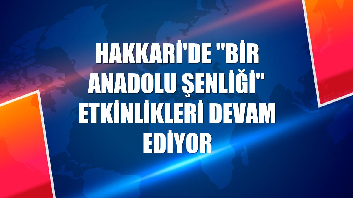 Hakkari'de "Bir Anadolu Şenliği" etkinlikleri devam ediyor