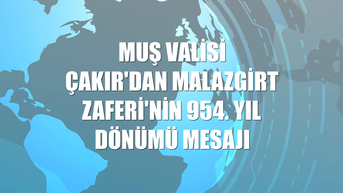 Muş Valisi Çakır'dan Malazgirt Zaferi'nin 954. yıl dönümü mesajı