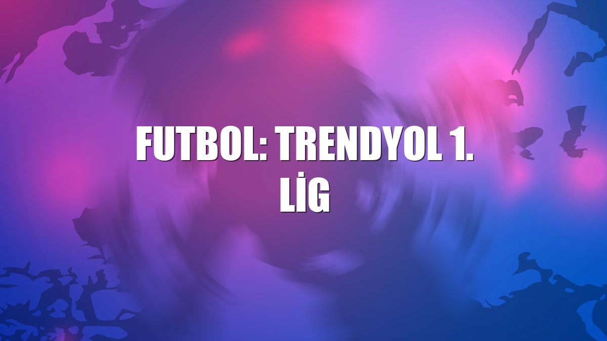 Futbol: Trendyol 1. Lig