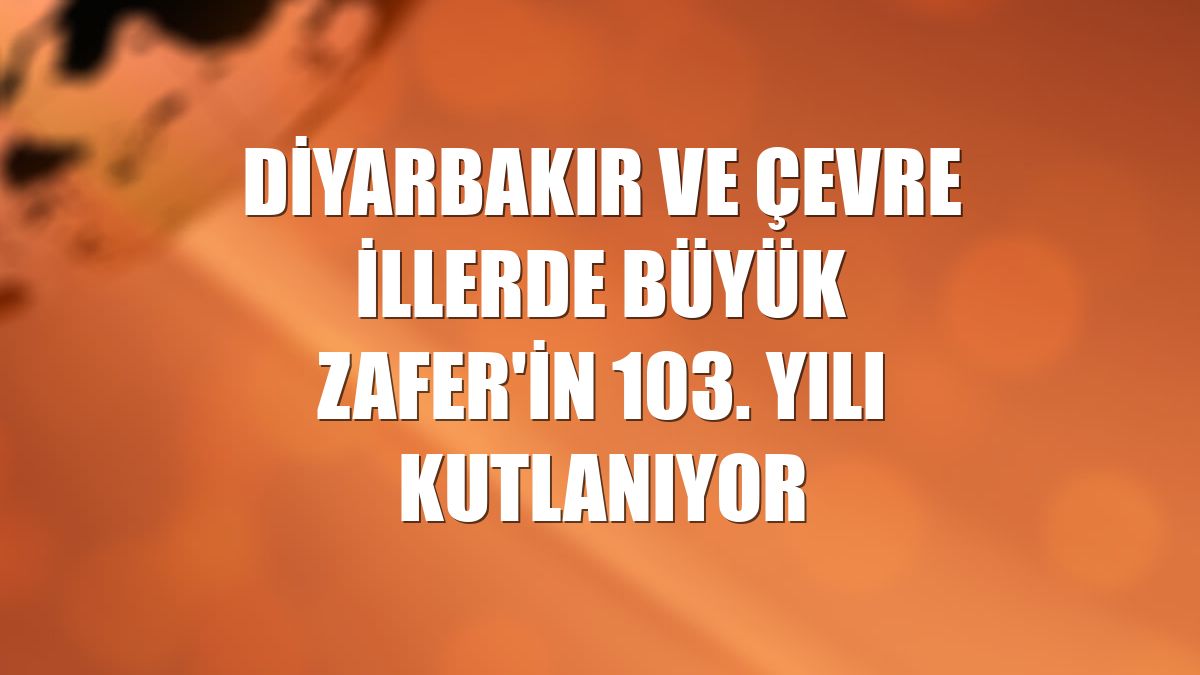 Diyarbakır ve çevre illerde Büyük Zafer'in 103. yılı kutlanıyor