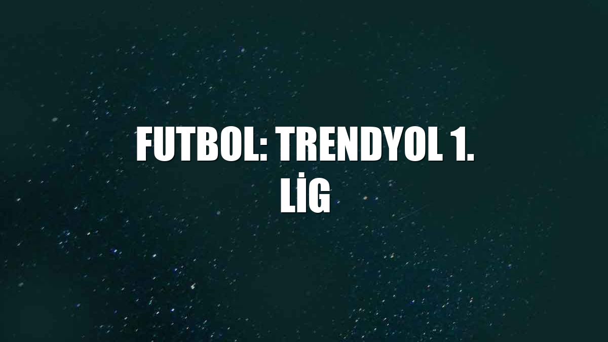 Futbol: Trendyol 1. Lig