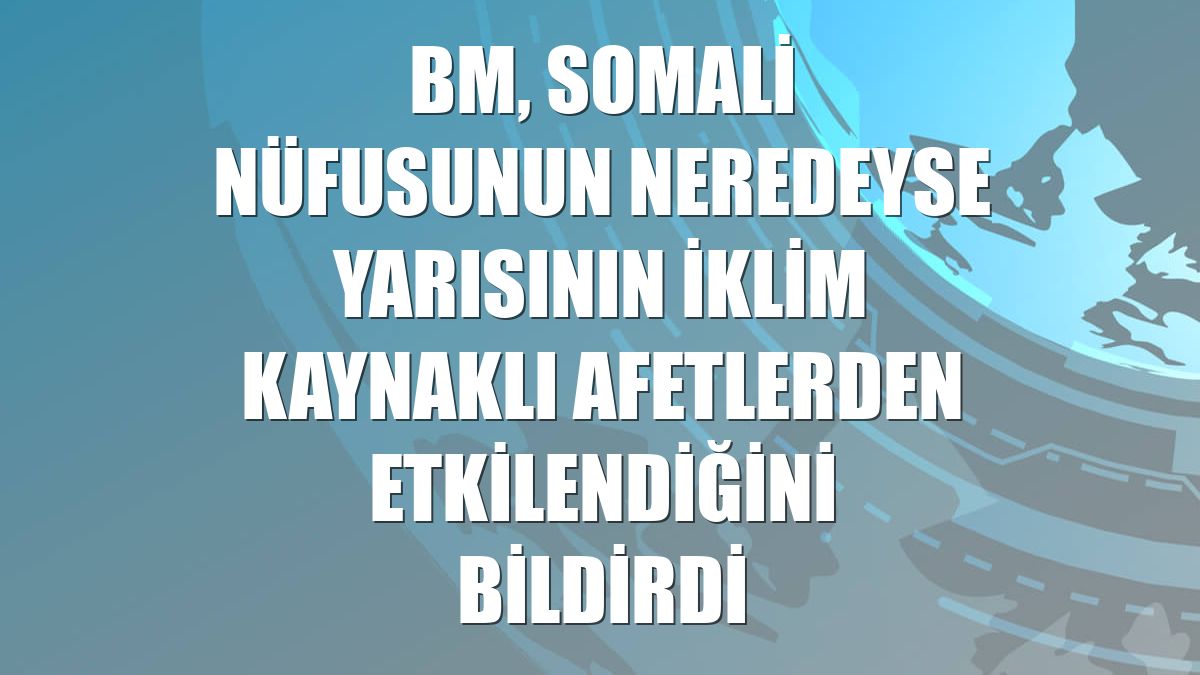 BM, Somali nüfusunun neredeyse yarısının iklim kaynaklı afetlerden etkilendiğini bildirdi