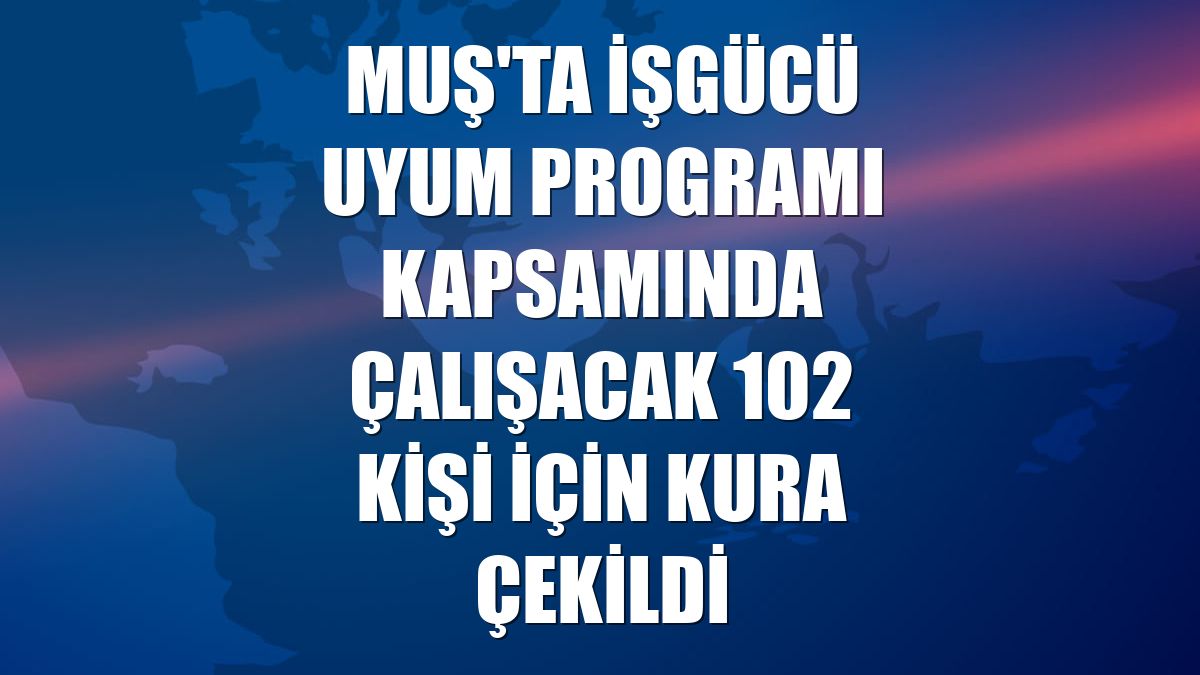 Muş'ta İşgücü Uyum Programı kapsamında çalışacak 102 kişi için kura çekildi