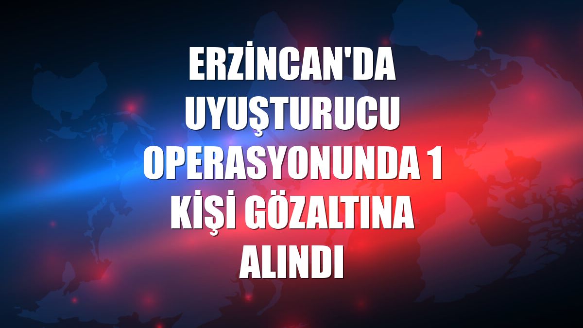 Erzincan'da uyuşturucu operasyonunda 1 kişi gözaltına alındı