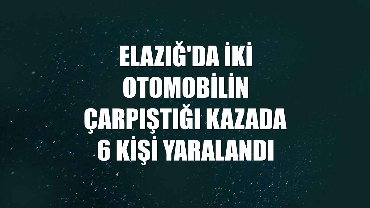 Elazığ'da iki otomobilin çarpıştığı kazada 6 kişi yaralandı
