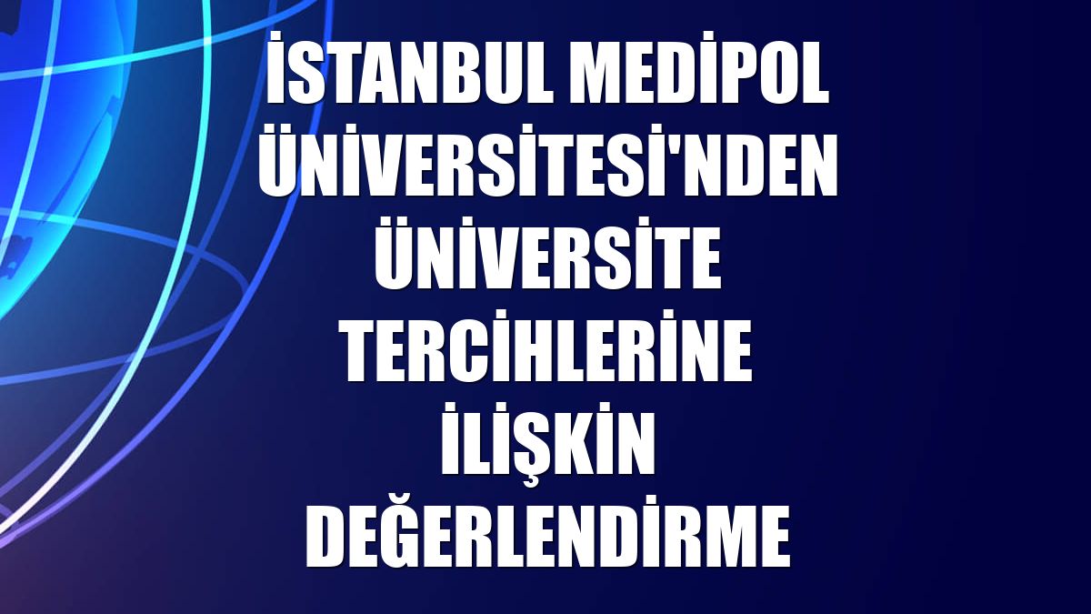 İstanbul Medipol Üniversitesi'nden üniversite tercihlerine ilişkin değerlendirme