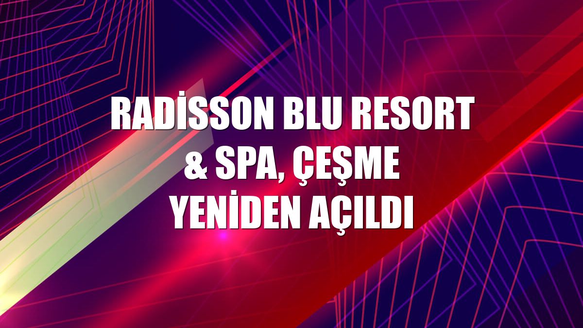 Radisson Blu Resort & Spa, Çeşme yeniden açıldı