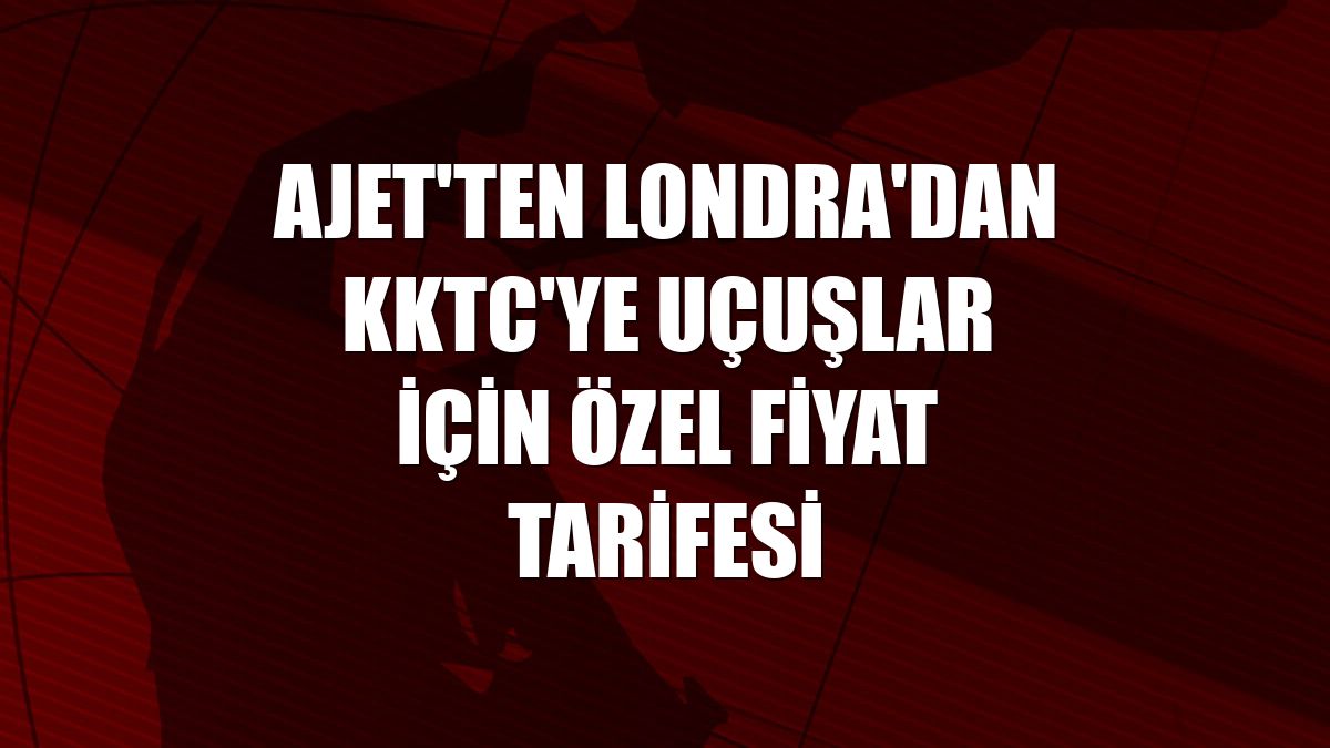 AJet'ten Londra'dan KKTC'ye uçuşlar için özel fiyat tarifesi