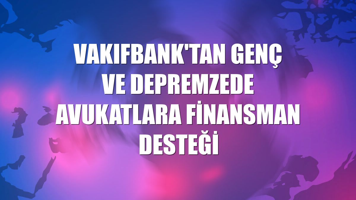 VakıfBank'tan genç ve depremzede avukatlara finansman desteği