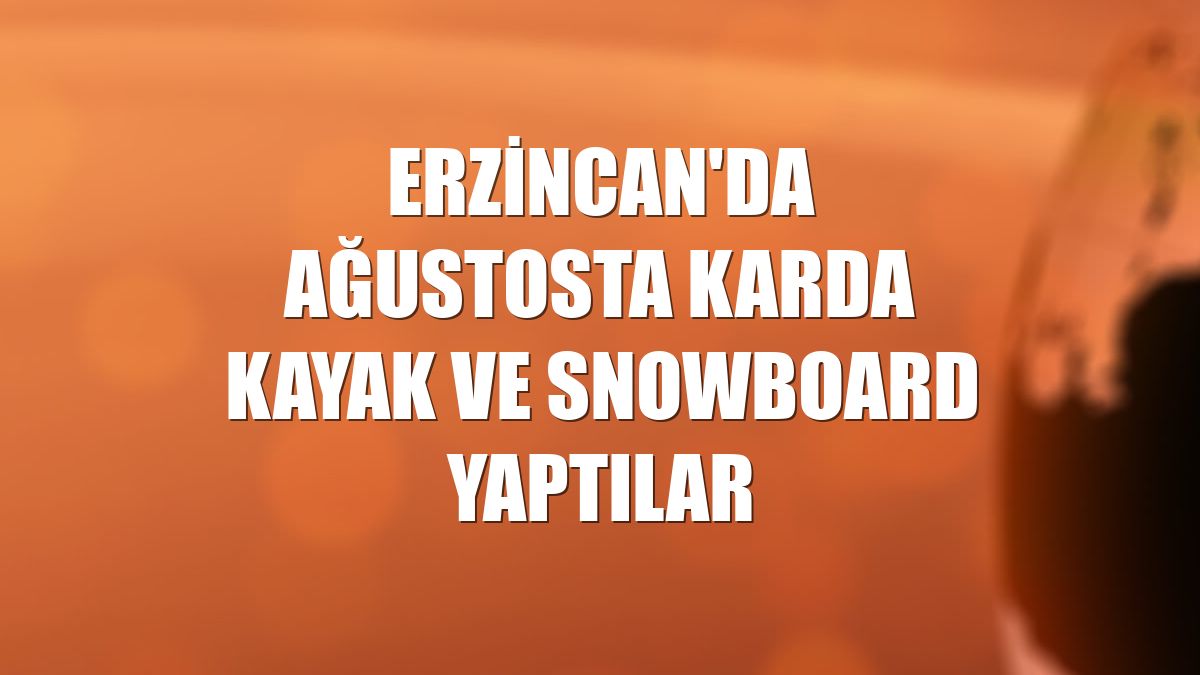 Erzincan'da ağustosta karda kayak ve snowboard yaptılar