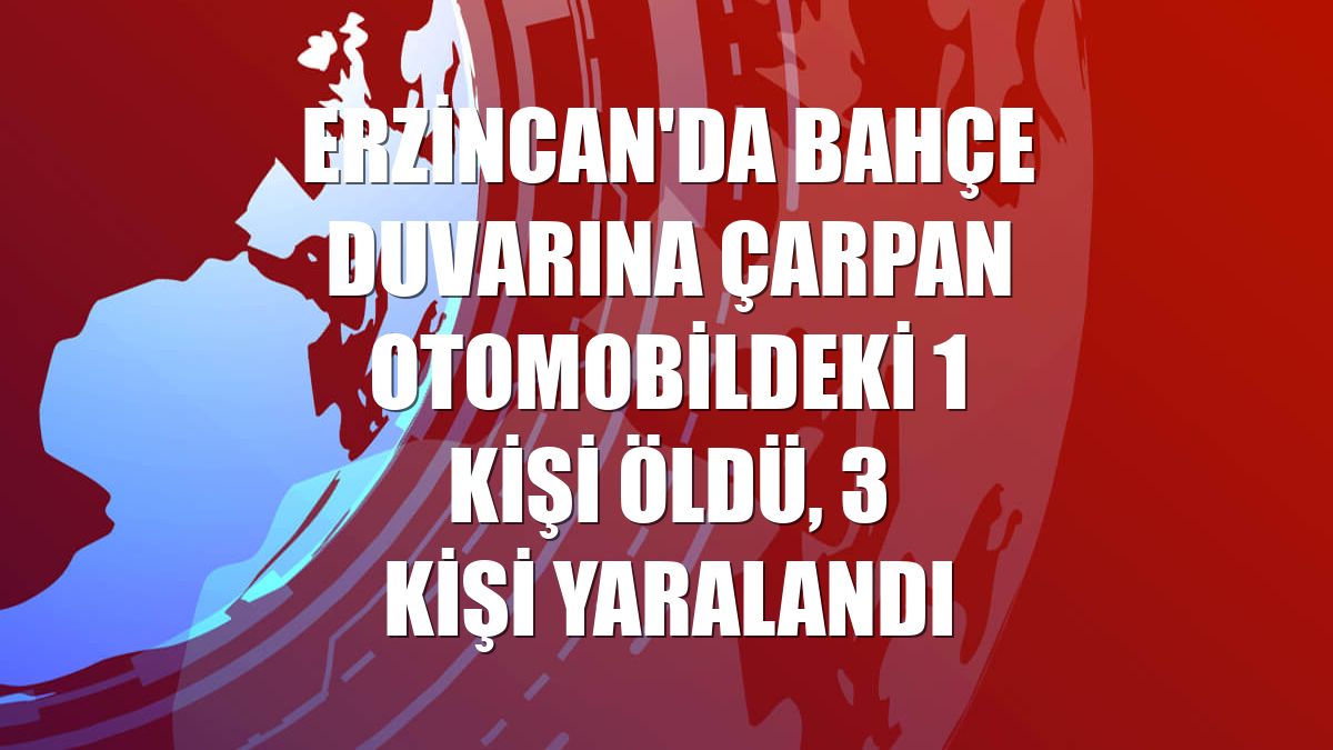 Erzincan'da bahçe duvarına çarpan otomobildeki 1 kişi öldü, 3 kişi yaralandı