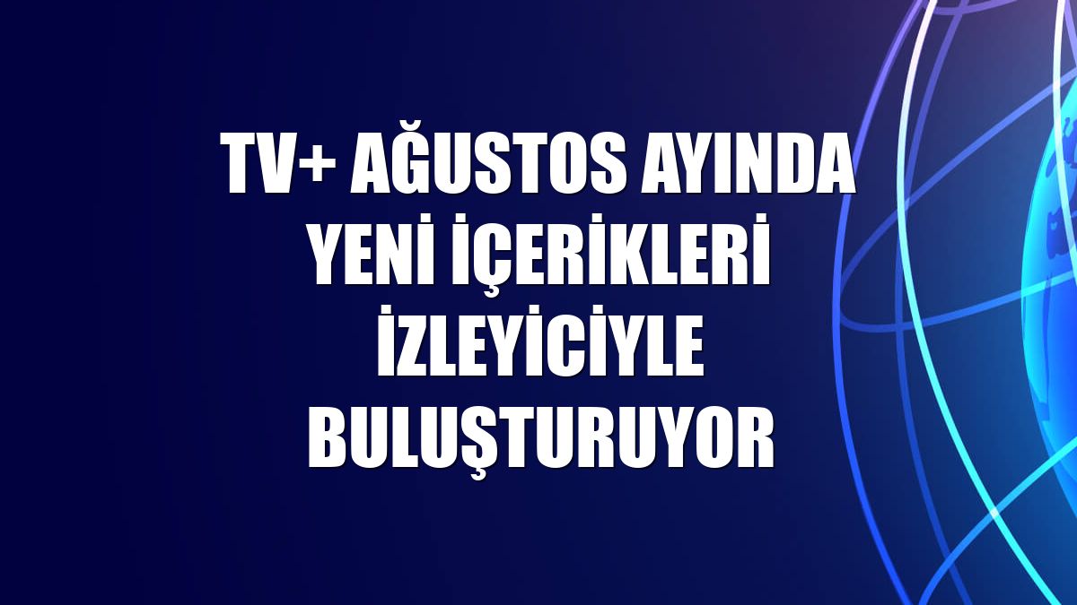 TV+ ağustos ayında yeni içerikleri izleyiciyle buluşturuyor