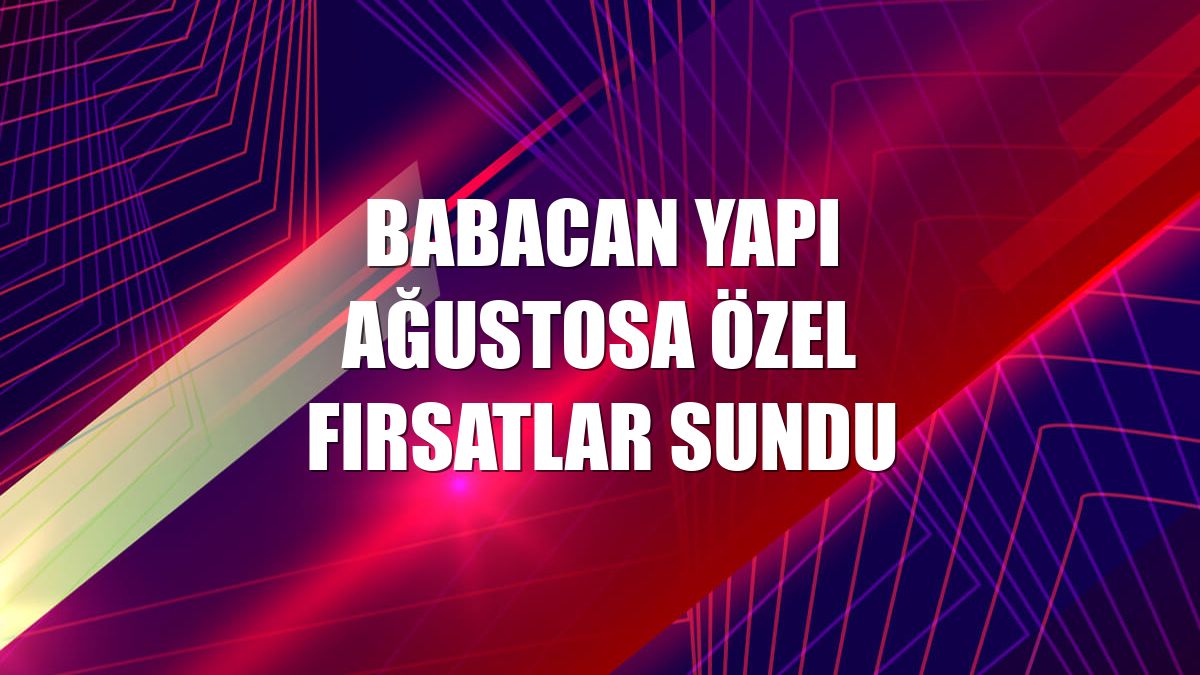 Babacan Yapı ağustosa özel fırsatlar sundu
