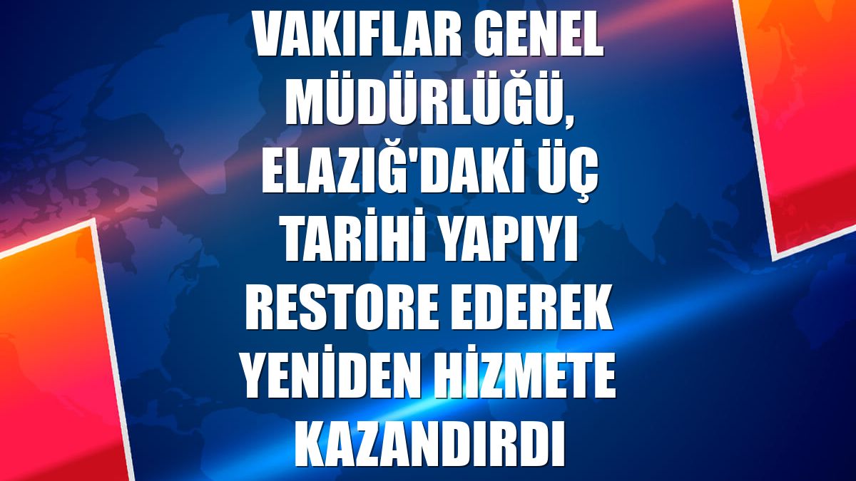 Vakıflar Genel Müdürlüğü, Elazığ'daki üç tarihi yapıyı restore ederek yeniden hizmete kazandırdı