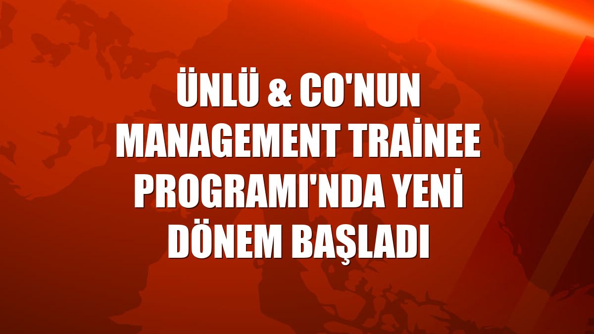 ÜNLÜ & Co'nun Management Trainee Programı'nda yeni dönem başladı