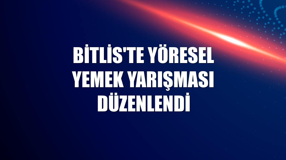 Bitlis'te yöresel yemek yarışması düzenlendi
