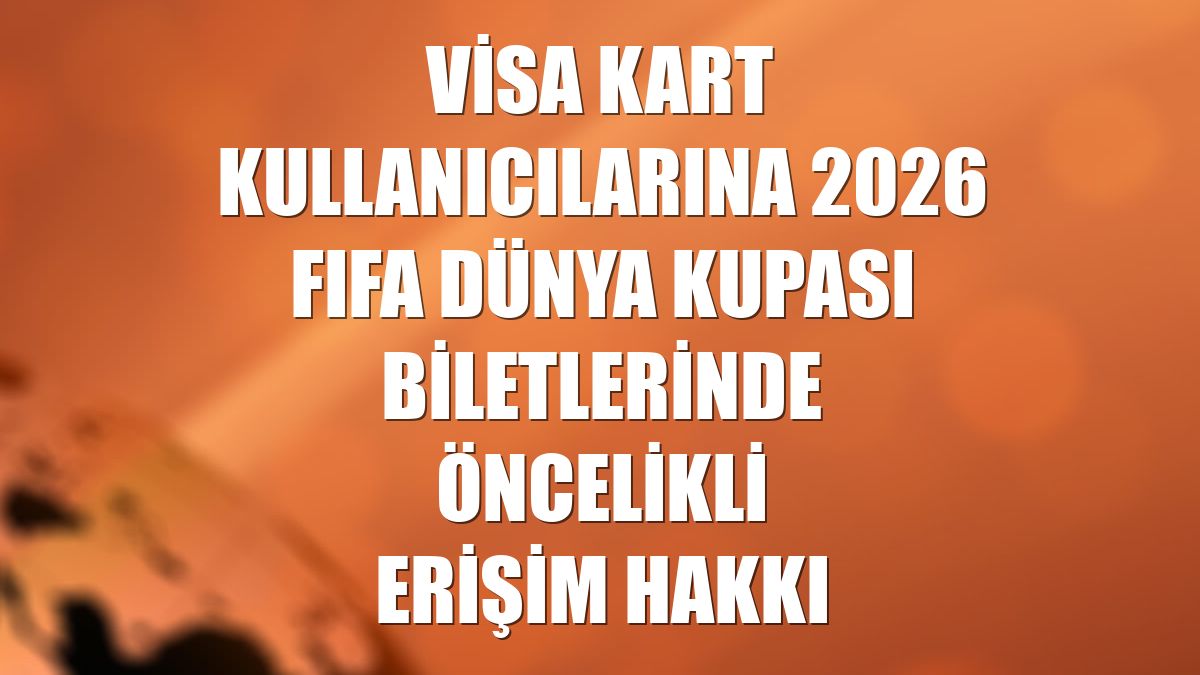Visa kart kullanıcılarına 2026 FIFA Dünya Kupası biletlerinde öncelikli erişim hakkı