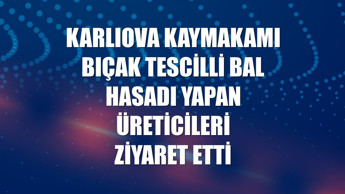 Karlıova Kaymakamı Bıçak tescilli bal hasadı yapan üreticileri ziyaret etti