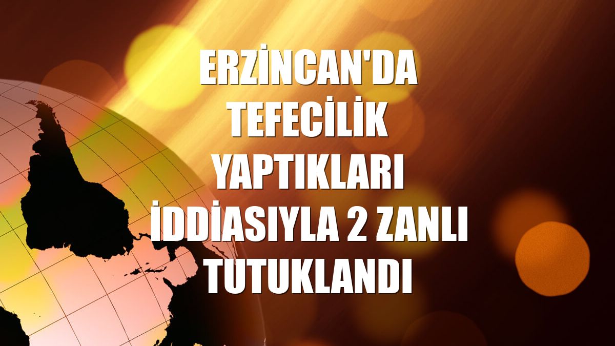 Erzincan'da tefecilik yaptıkları iddiasıyla 2 zanlı tutuklandı
