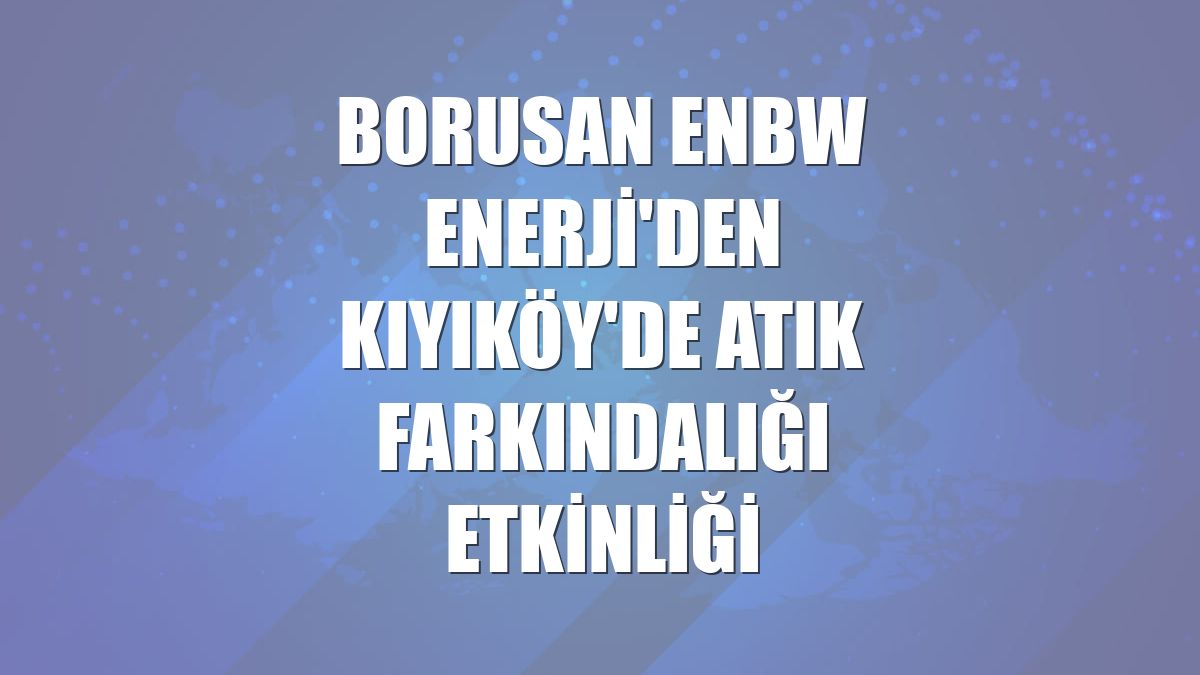 Borusan EnBW Enerji'den Kıyıköy'de atık farkındalığı etkinliği