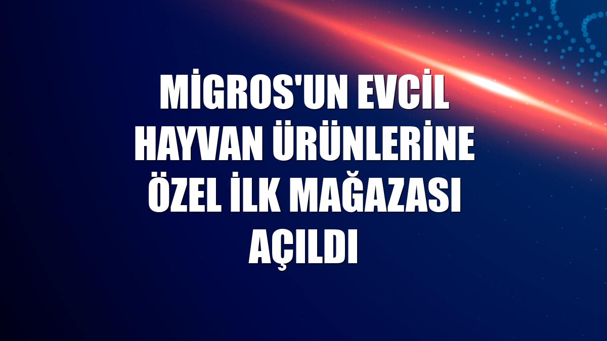 Migros'un evcil hayvan ürünlerine özel ilk mağazası açıldı
