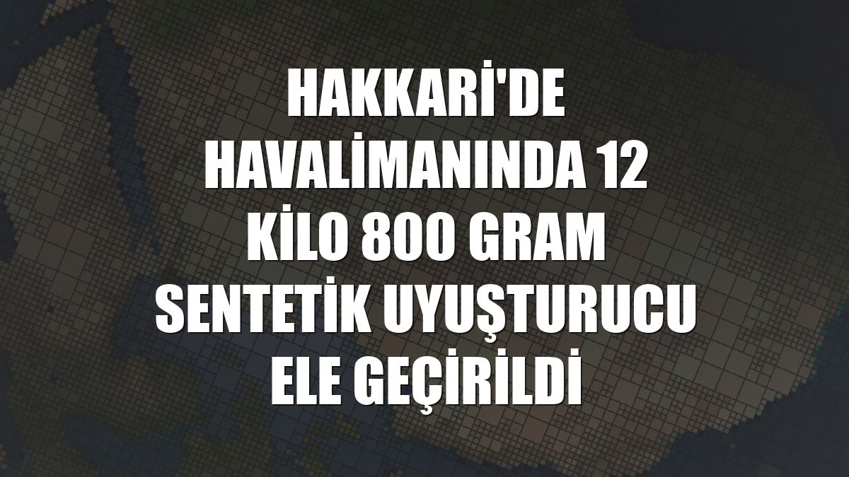 Hakkari'de havalimanında 12 kilo 800 gram sentetik uyuşturucu ele geçirildi