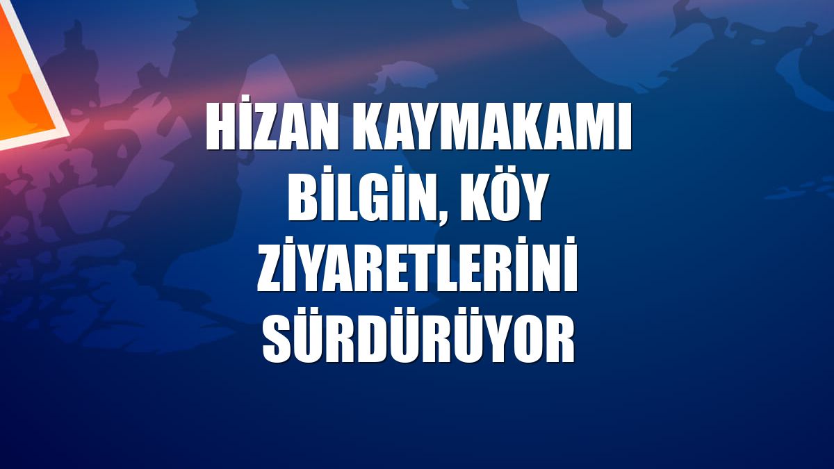 Hizan Kaymakamı Bilgin, köy ziyaretlerini sürdürüyor
