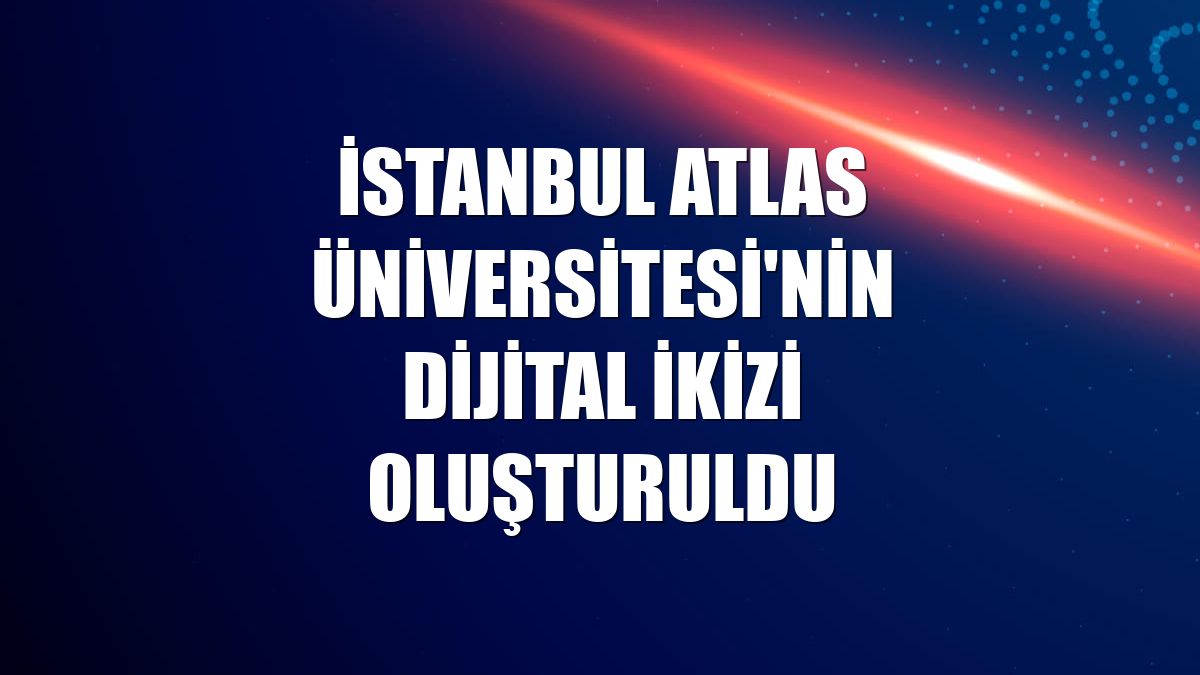 İstanbul Atlas Üniversitesi'nin dijital ikizi oluşturuldu