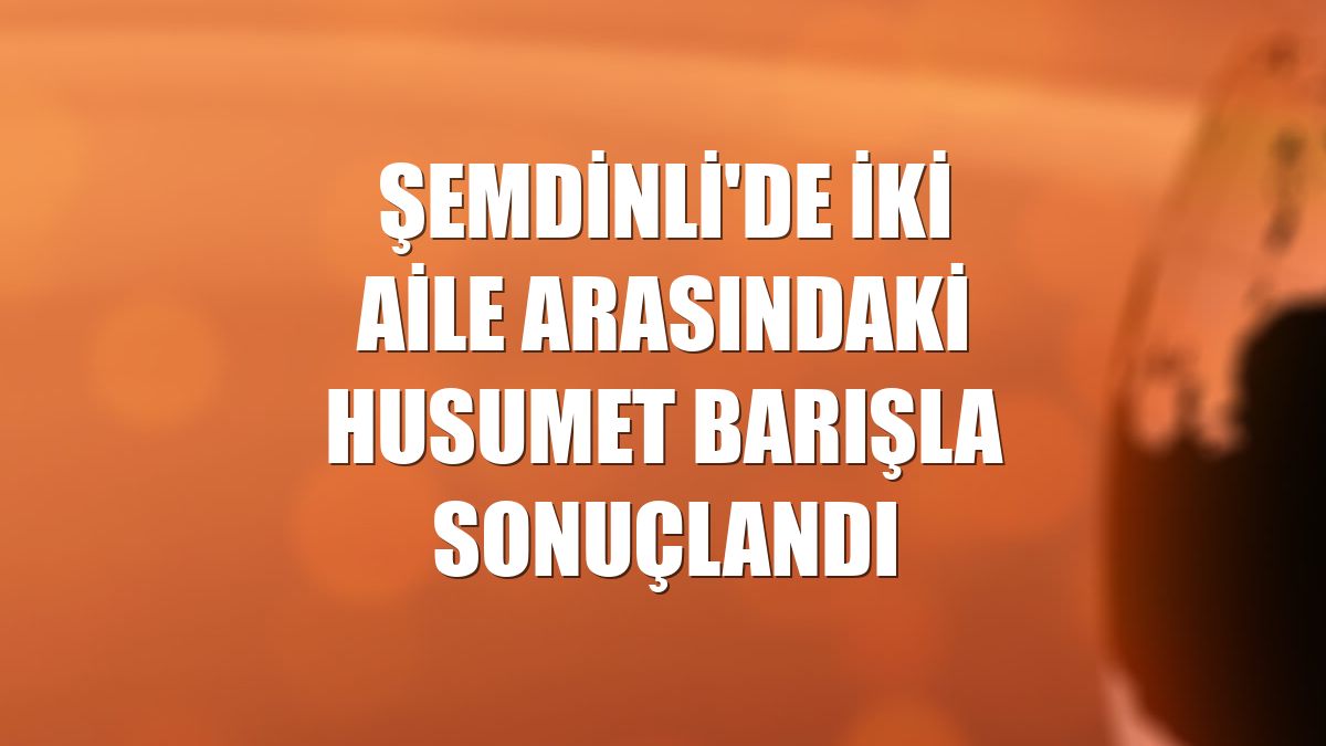 Şemdinli'de iki aile arasındaki husumet barışla sonuçlandı