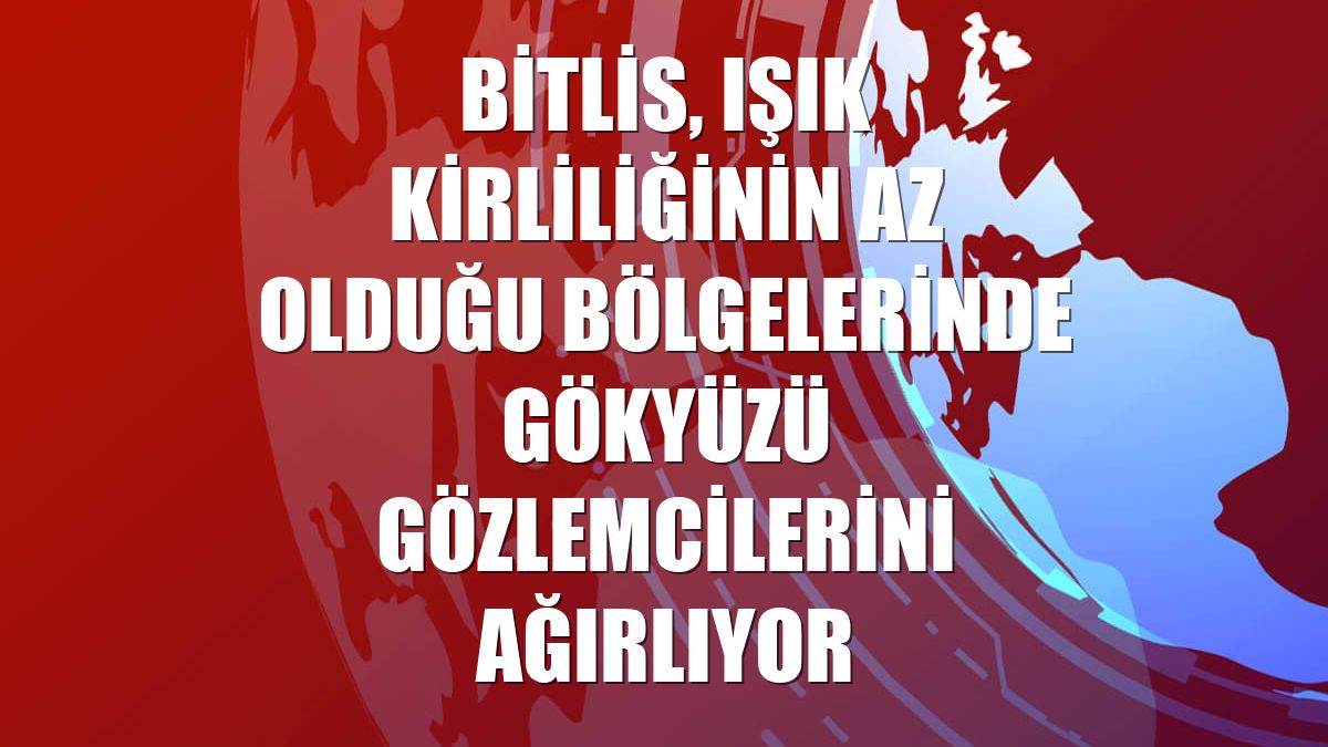 Bitlis, ışık kirliliğinin az olduğu bölgelerinde gökyüzü gözlemcilerini ağırlıyor