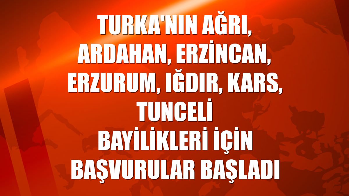 Turka'nın Ağrı, Ardahan, Erzincan, Erzurum, Iğdır, Kars, Tunceli bayilikleri için başvurular başladı