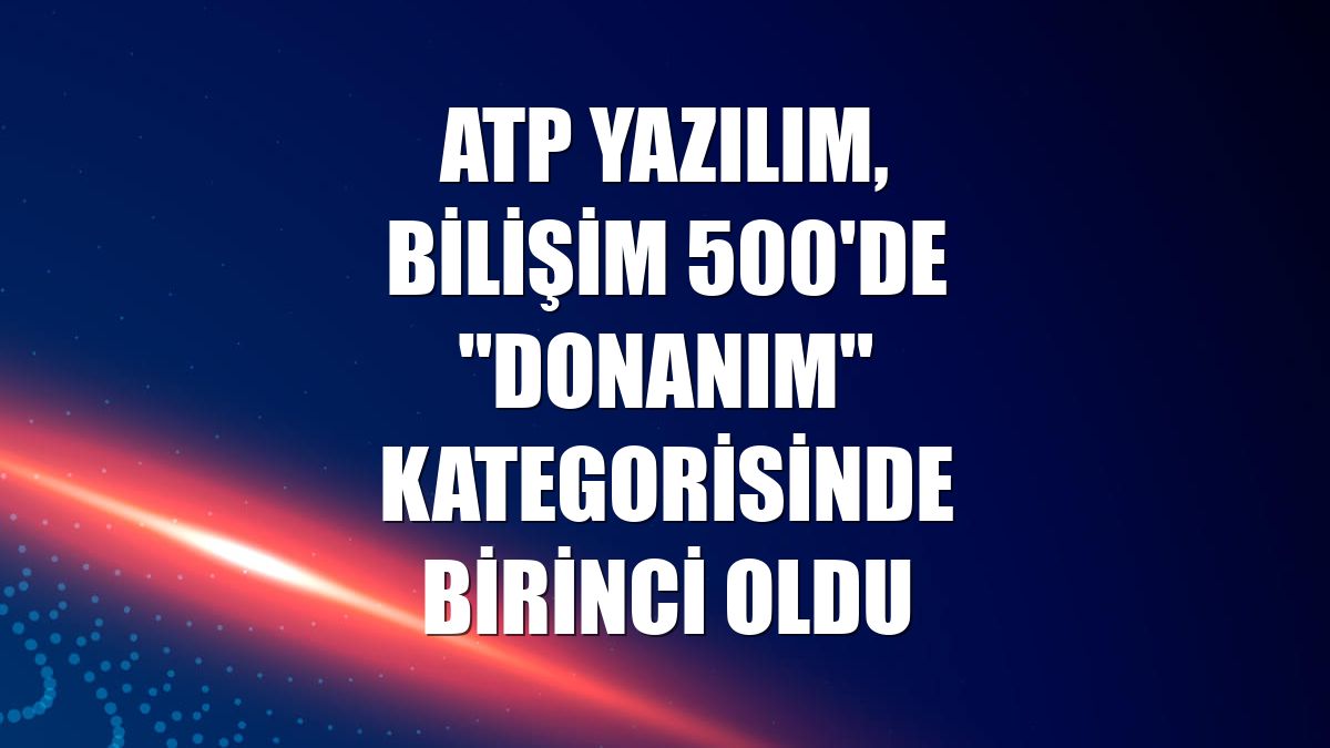 ATP Yazılım, Bilişim 500'de "Donanım" kategorisinde birinci oldu